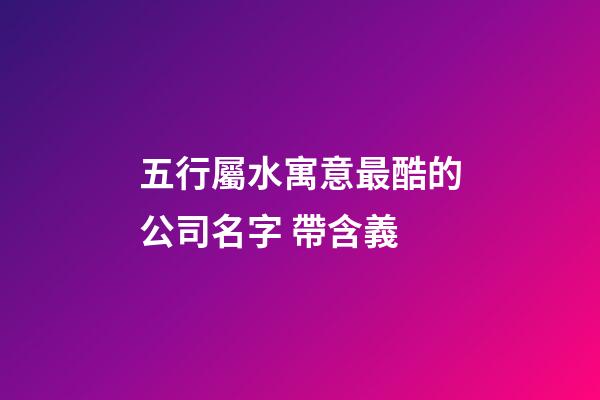 五行屬水寓意最酷的公司名字 帶含義-第1張-公司起名-玄機派